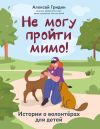 Книга Не могу пройти мимо! Истории о волонтерах для детей автора Алексей Гридин