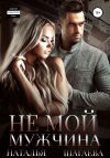 Книга Не мой мужчина автора Наталья Шагаева