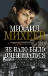 Книга Не надо было вмешиваться автора Михаил Михеев