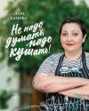 Книга Не надо думать, надо кушать! автора Лара Кацова