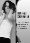 Книга Не надо меня оценивать, – это ничего не изменит автора Наталья Касимцева