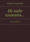 Книга Не надо плакать… Стихотворения автора Эдуард Скороходов