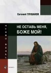 Книга Не оставь меня, Боже мой! автора Евгений Глушаков