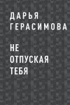 Книга Не отпуская тебя автора Дарья Герасимова