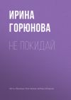 Книга Не покидай автора Ирина Горюнова