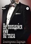 Книга Не попадайся ему на глаза автора Екатерина Кариди