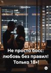 Книга Не просто босс: любовь без правил! Только 18+! автора Мария Вель