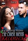 Книга Не смей меня касаться. Книга 3 автора Марина Дмитриева