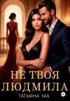 Книга Не твоя Людмила автора Татьяна Ма