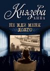 Книга Не жди меня долго автора Анна Князева