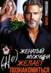 Книга (Не) Женатый мужчина желает познакомиться автора Марья Гриневская