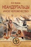 Книга Неандертальцы. Иное человечество автора Александр Викторович Волков