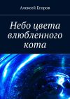 Книга Небо цвета влюбленного кота автора Алексей Егоров