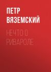 Книга Нечто о Ривароле автора Петр Вяземский