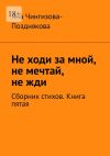 Книга Не ходи за мной, не мечтай, не жди. Сборник стихов. Книга пятая автора Яна Чингизова-Позднякова