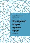 Книга Неинтересные истории скучного города. Люди вокруг автора Марк Кучинский