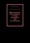 Книга Неизданное. Мы верили в мир, которого уже не увидеть автора Альберт Усманов