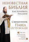Книга Неизвестная Библия. Как полюбить Писание автора священник Павел Островский