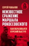 Книга Неизвестное сражение маршала Рокоссовского, или Как образовался Курский выступ автора Сергей Ушкалов