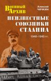 Книга Неизвестные союзники Сталина. 1940–1945 гг. автора Алексей Чичкин