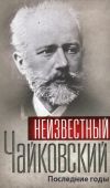 Книга Неизвестный Чайковский. Последние годы автора Сборник