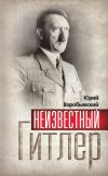 Книга Неизвестный Гитлер автора Юрий Воробьевский