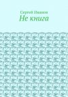 Книга Не книга автора Сергей Иванов