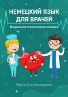 Книга Немецкий язык для врачей. Визуальное тематическое пособие автора Алла Юрина