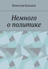 Книга Немного о политике автора Вячеслав Кальнов