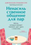 Книга Ненасильственное общение для пар. Метод, который поможет понимать друг друга с полуслова автора Джонатан Робинсон