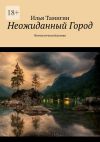 Книга Неожиданный Город. Фантастический роман автора Илья Тамигин