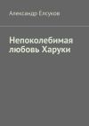 Книга Непоколебимая любовь Харуки автора Александр Елсуков