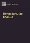 Книга Неправильная ведьма автора Светлана Масюк