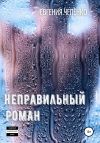 Книга Неправильный Роман автора Евгения Чепенко