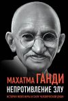 Книга Непротивление злу. История моей веры в силу человеческой души автора Махатма Ганди