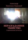 Книга Неразгаданное убийство. Современный детектив автора Александр Кваченюк-Борецкий