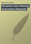 Книга Несколько слов о Николае Алексеевиче Некрасове автора Максим Антонович