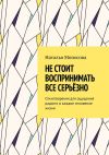 Книга Не стоит воспринимать все серьёзно. Стихотворения для ощущения радости в каждое мгновение жизни автора Наталья Моносова