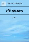 Книга Не точка. Стихи автора Наталья Ружанская