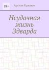 Книга Неудачная жизнь Эдварда автора Арслан Краснов