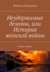 Книга Неудержимые демоны, или История женской войны. Книга вторая автора Николь Галанина