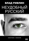 Книга Неудобный русский (сборник) автора Влад Ривлин