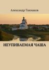 Книга Неупиваемая чаша автора Александр Такмаков