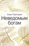 Книга Неведомым богам автора Анаит Григорян