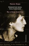 Книга Невероятная жизнь Анны Ахматовой. Мы и Анна Ахматова автора Паоло Нори