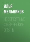 Книга Невероятные физические опыты автора Илья Мельников