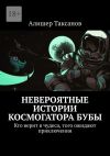 Книга Невероятные истории космогатора Бубы. Кто верит в чудеса, того ожидают приключения автора Алишер Таксанов