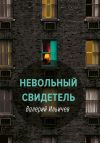 Книга Невольный свидетель автора Валерий Ильичев