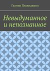 Книга Невыдуманное и непознанное автора Галина Плакидкина