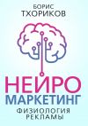 Книга Нейромаркетинг – Физиология рекламы автора Борис Тхориков